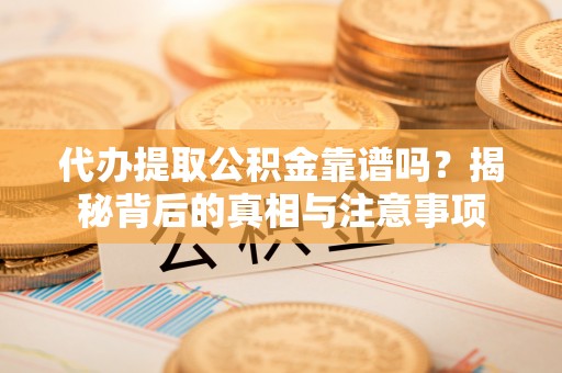 田东代办提取公积金靠谱吗？揭秘背后的真相与注意事项