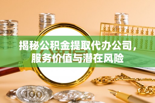 田东揭秘公积金提取代办公司，服务价值与潜在风险