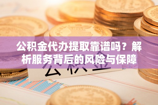 田东公积金代办提取靠谱吗？解析服务背后的风险与保障