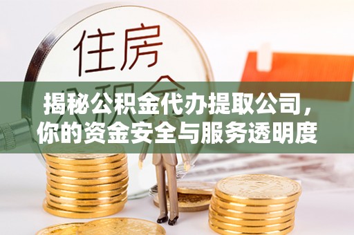 田东揭秘公积金代办提取公司，你的资金安全与服务透明度全解析
