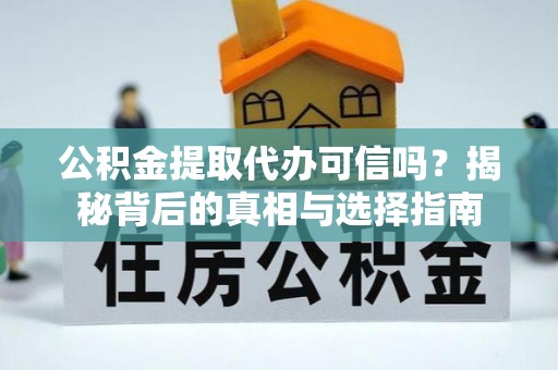 田东公积金提取代办可信吗？揭秘背后的真相与选择指南