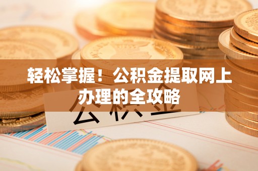 田东轻松掌握！公积金提取网上办理的全攻略