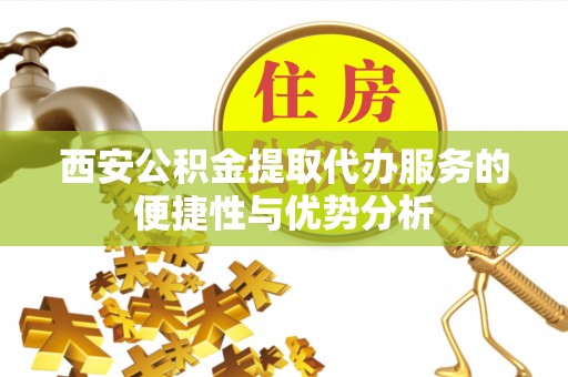 田东西安公积金提取代办服务的便捷性与优势分析