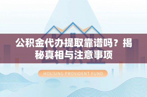 田东公积金代办提取靠谱吗？揭秘真相与注意事项