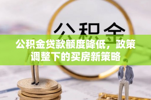 田东公积金贷款额度降低，政策调整下的买房新策略