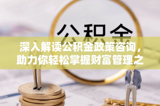 田东深入解读公积金政策咨询，助力你轻松掌握财富管理之道