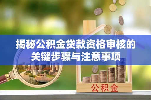 田东揭秘公积金贷款资格审核的关键步骤与注意事项