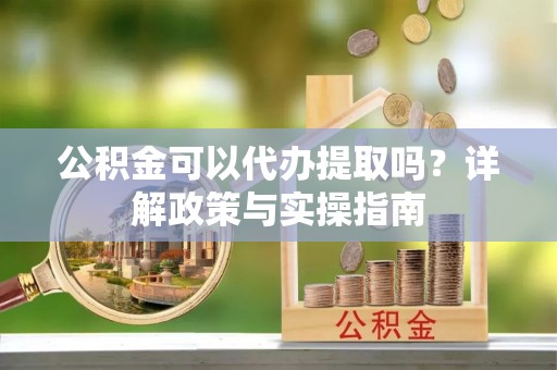 田东公积金可以代办提取吗？详解政策与实操指南