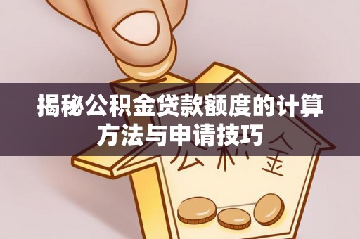 田东揭秘公积金贷款额度的计算方法与申请技巧