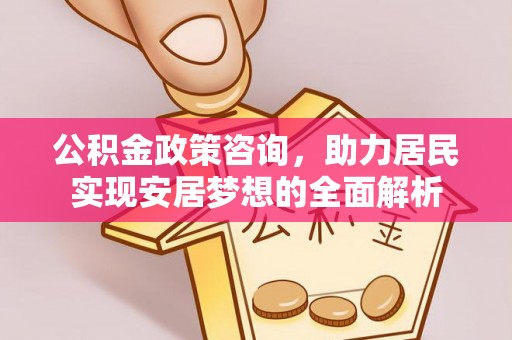田东公积金政策咨询，助力居民实现安居梦想的全面解析