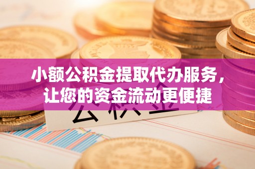 田东小额公积金提取代办服务，让您的资金流动更便捷