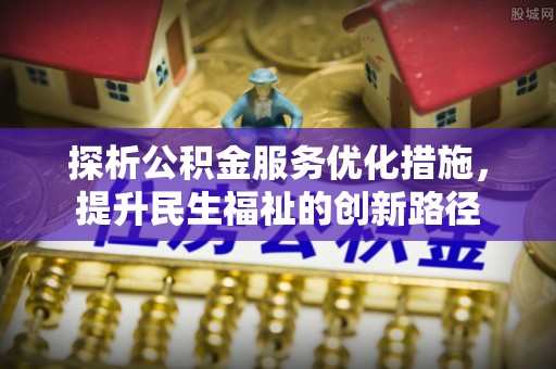 田东探析公积金服务优化措施，提升民生福祉的创新路径