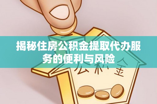 田东揭秘住房公积金提取代办服务的便利与风险