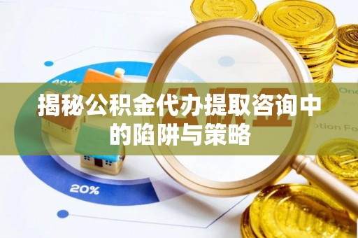 田东揭秘公积金代办提取咨询中的陷阱与策略