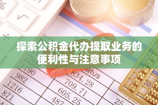 田东探索公积金代办提取业务的便利性与注意事项