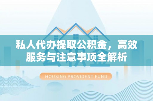 田东私人代办提取公积金，高效服务与注意事项全解析