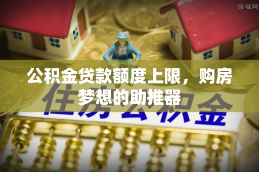 田东公积金贷款额度上限，购房梦想的助推器