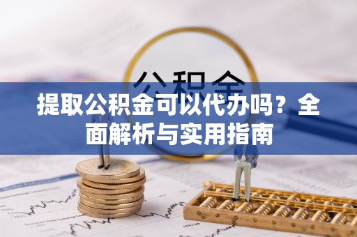 田东提取公积金可以代办吗？全面解析与实用指南