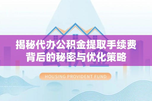 田东揭秘代办公积金提取手续费背后的秘密与优化策略