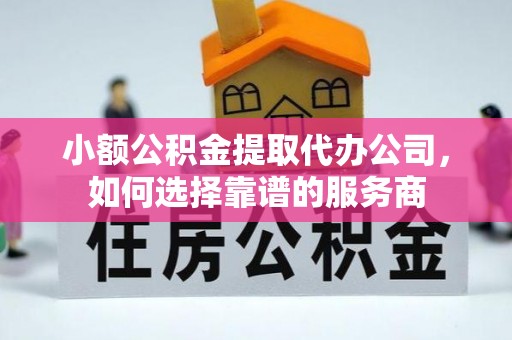 田东小额公积金提取代办公司，如何选择靠谱的服务商