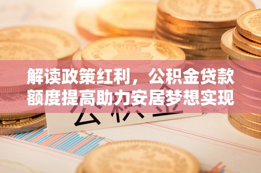 田东解读政策红利，公积金贷款额度提高助力安居梦想实现