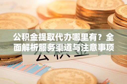 田东公积金提取代办哪里有？全面解析服务渠道与注意事项