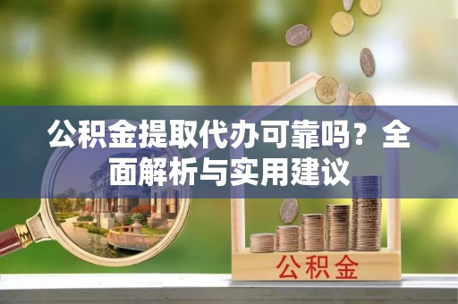 田东公积金提取代办可靠吗？全面解析与实用建议
