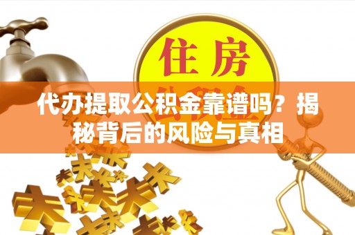 田东代办提取公积金靠谱吗？揭秘背后的风险与真相