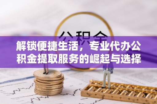 田东解锁便捷生活，专业代办公积金提取服务的崛起与选择