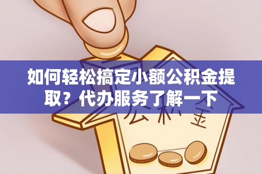 田东如何轻松搞定小额公积金提取？代办服务了解一下
