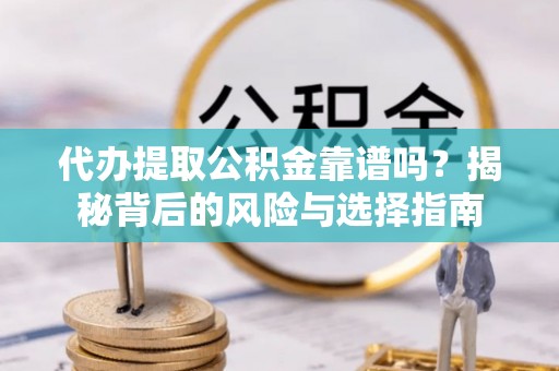 田东代办提取公积金靠谱吗？揭秘背后的风险与选择指南