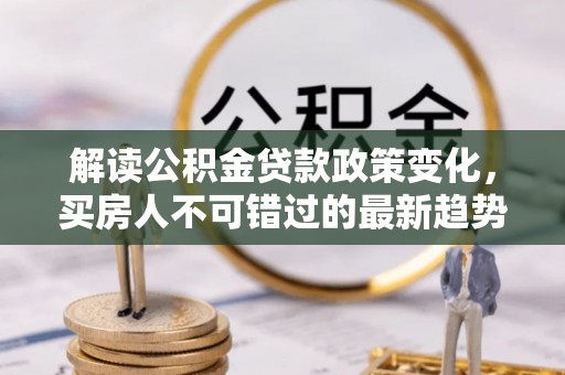 田东解读公积金贷款政策变化，买房人不可错过的最新趋势