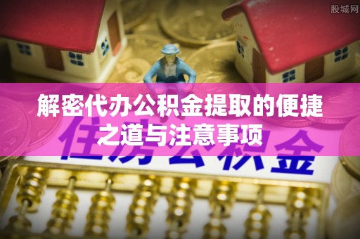 田东解密代办公积金提取的便捷之道与注意事项