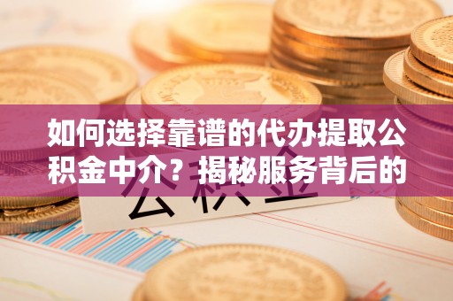 田东如何选择靠谱的代办提取公积金中介？揭秘服务背后的真相