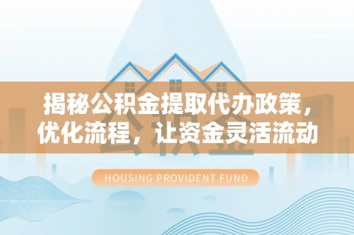 田东揭秘公积金提取代办政策，优化流程，让资金灵活流动