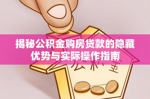 田东揭秘公积金购房贷款的隐藏优势与实际操作指南