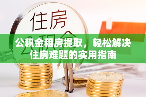 田东公积金租房提取，轻松解决住房难题的实用指南