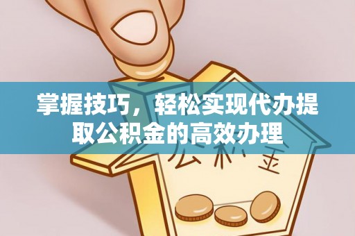 田东掌握技巧，轻松实现代办提取公积金的高效办理