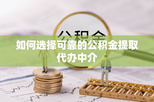 田东如何选择可靠的公积金提取代办中介