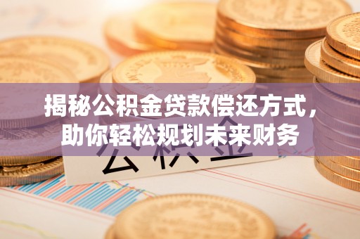 田东揭秘公积金贷款偿还方式，助你轻松规划未来财务