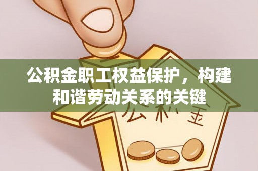 田东公积金职工权益保护，构建和谐劳动关系的关键