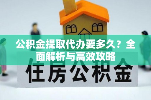田东公积金提取代办要多久？全面解析与高效攻略