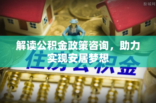 田东解读公积金政策咨询，助力实现安居梦想