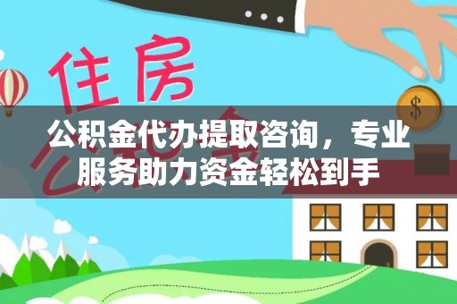 田东公积金代办提取咨询，专业服务助力资金轻松到手