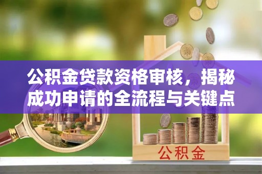 田东公积金贷款资格审核，揭秘成功申请的全流程与关键点