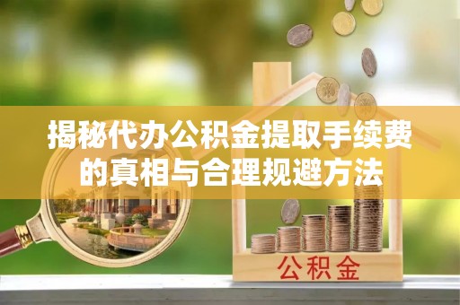 田东揭秘代办公积金提取手续费的真相与合理规避方法