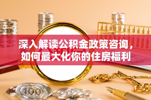 田东深入解读公积金政策咨询，如何最大化你的住房福利