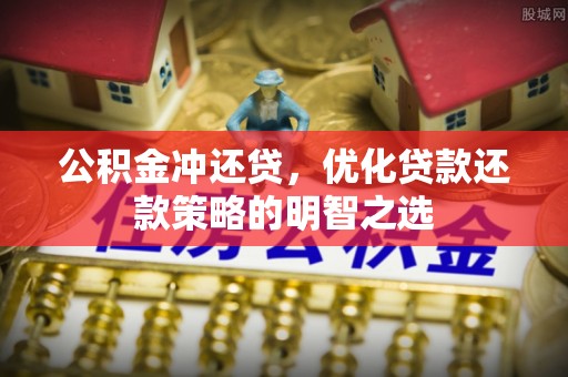 田东公积金冲还贷，优化贷款还款策略的明智之选