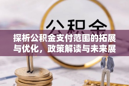 田东探析公积金支付范围的拓展与优化，政策解读与未来展望