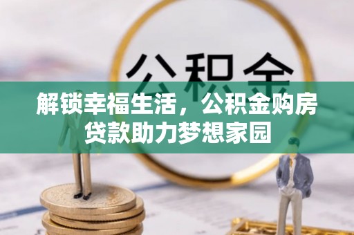 田东解锁幸福生活，公积金购房贷款助力梦想家园